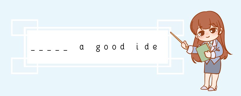 _____ a good idea. [ ]A. That sounds like